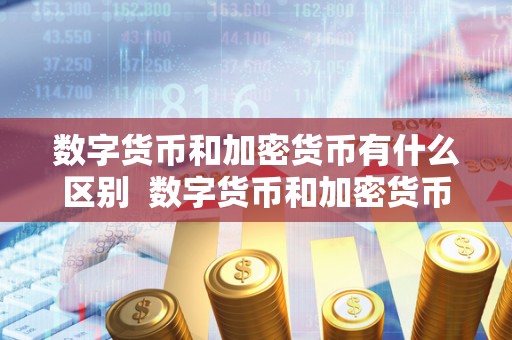 数字货币和加密货币有什么区别 数字货币和加密货币有什么区别及数字货币和加密货币有什么区别呢
