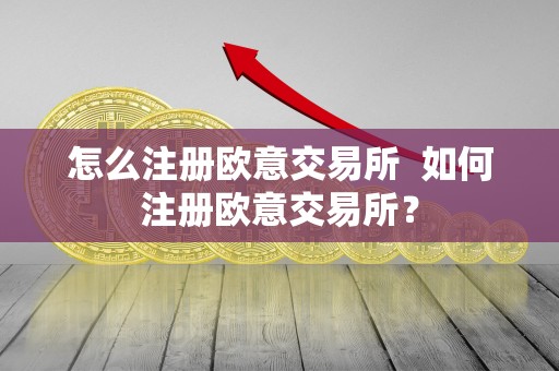 怎么注册欧意交易所 如何注册欧意交易所？