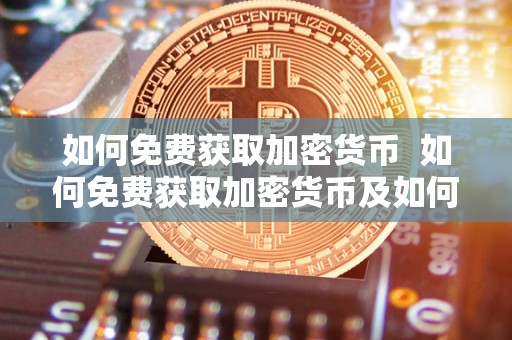 如何免费获取加密货币 如何免费获取加密货币及如何免费获取加密货币信息