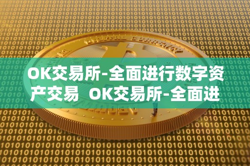 OK交易所-**进行数字资产交易 OK交易所-**进行数字资产交易及OK交易所百科