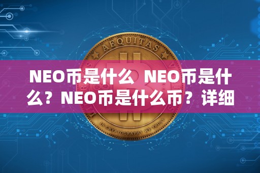 NEO币是什么 NEO币是什么？NEO币是什么币？详细解读NEO币的定义和特点