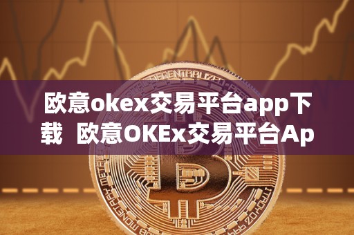 欧意okex交易平台app下载 欧意OKEx交易平台App下载及欧易App官网下载 <a href=https://www.globetech.com.cn/news/299177.html target=_blank class=infotextkey>欧意</a>okex交易平台app下载 欧意OKEx交易平台App下载及欧易App官网下载