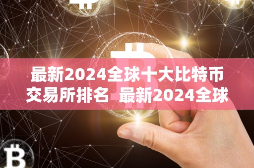 **2024全球十**特币交易所排名 **2024全球十**特币交易所排名及全球10**特币交易所