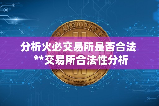 分析火必交易所是否合法 **交易所合法性分析