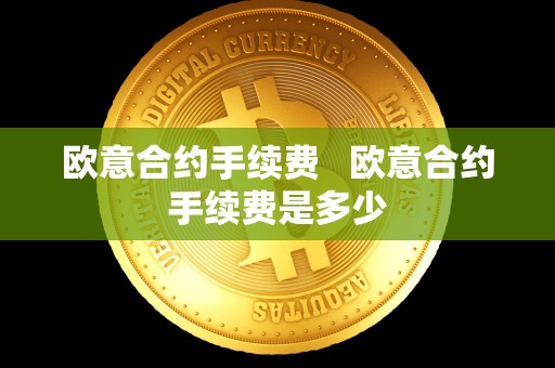 欧意合约手续费 欧意合约手续费是多少