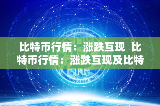 比特币行情：涨跌互现 比特币行情：涨跌互现及比特币实时涨跌