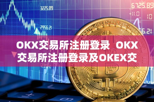 OKX交易所注册登录 OKX交易所注册登录及OKEX交易所注册指南