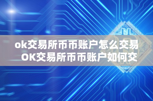 ok交易所币币账户怎么交易 OK交易所币币账户如何交易及OK交易所如何购买数字货币
