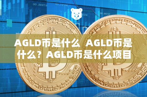 AGLD币是什么 AGLD币是什么?AGLD币是什么项目? AGLD币是什么 AGLD币是什么?AGLD币是什么项目?