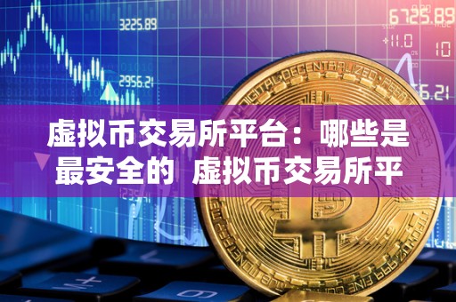 虚拟币交易所平台：哪些是最安全的 虚拟币交易所平台：哪些是最安全的及虚拟币交易所平台:哪些是最安全的交易