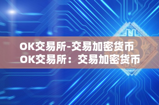 OK交易所-交易加密货币 OK交易所：交易加密货币及OK交易所百科
