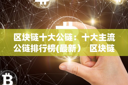 区块链十大公链：十大主流公链排行榜(**） 区块链十大公链：十大主流公链排行榜(**）及区块链公链排名
