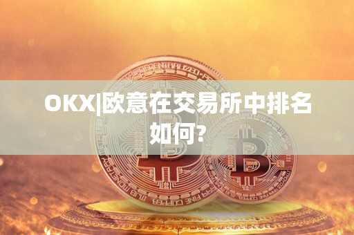 OKX|<a href=https://www.globetech.com.cn/news/299177.html target=_blank class=infotextkey>欧意</a>在交易所中排名如何?