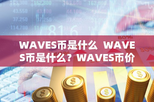 WAVES币是什么 WAVES币是什么？WAVES币价值有多大？