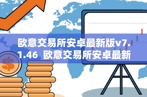 欧意交易所安卓**版v7.1.46 欧意交易所安卓**版v7.1.46及欧意交易所官网