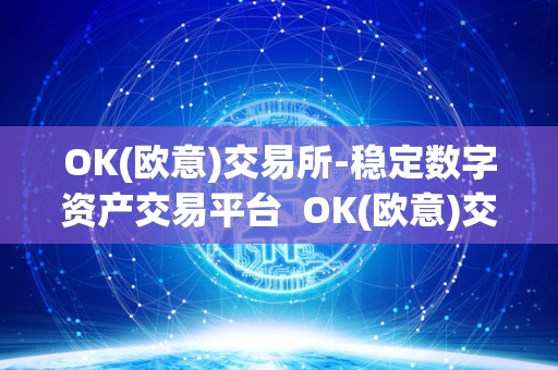 OK(欧意)交易所-稳定数字资产交易平台 OK(欧意)交易所-稳定数字资产交易平台及欧意ok官网
