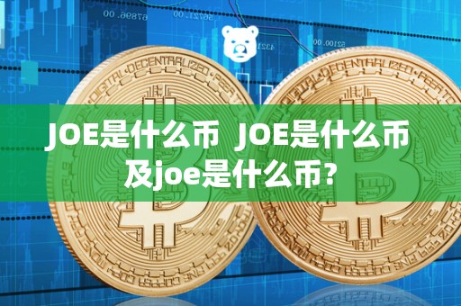JOE是什么币 JOE是什么币及joe是什么币?