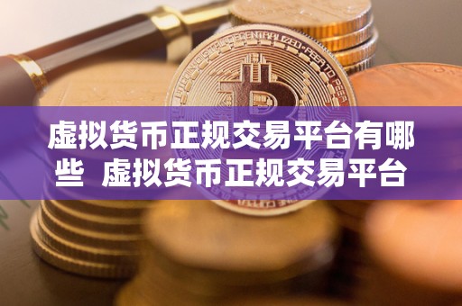 虚拟货币正规交易平台有哪些 虚拟货币正规交易平台有哪些？如何选择合适的平台进行交易？