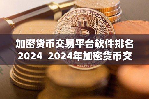 加密货币交易平台软件排名2024 2024年加密货币交易平台软件排名及趋势分析