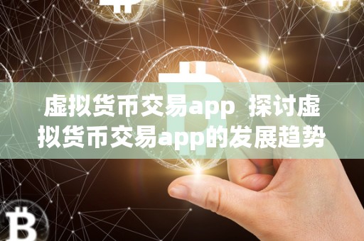 虚拟货币交易app 探讨虚拟货币交易app的发展趋势与未来前景