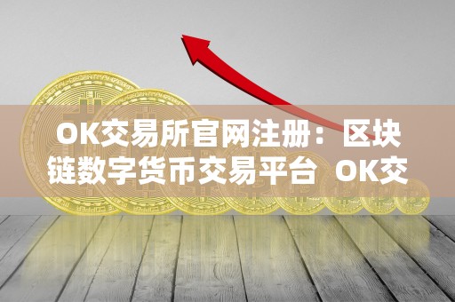 OK交易所官网注册：区块链数字货币交易平台 OK交易所官网注册：区块链数字货币交易平台