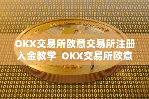 OKX交易所<a href=https://www.globetech.com.cn/tags-73140-0.html target=_blank class=infotextkey>欧意交易所</a>注册入金教学 OKX交易所欧意交易所注册入金教学及欧意****交易所