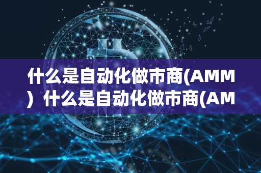 什么是自动化做市商(AMM) 什么是自动化做市商(AMM)