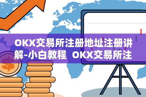 OKX交易所注册地址注册讲解-小白教程 OKX交易所注册地址注册讲解-小白教程