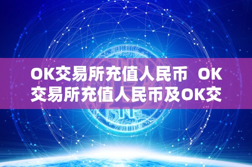 OK交易所充值人民币 OK交易所充值人民币及OK交易所充值人民币多久到账