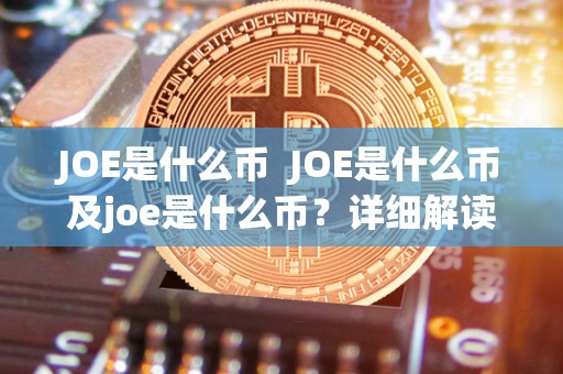 JOE是什么币 JOE是什么币及joe是什么币？详细解读