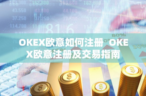 OKEX欧意如何注册 OKEX欧意注册及交易指南