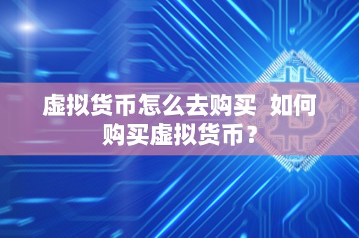 虚拟货币怎么去购买 如何购买虚拟货币？
