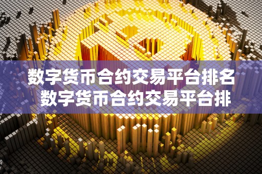 数字货币合约交易平台排名 数字货币合约交易平台排名：哪家平台最受欢迎？