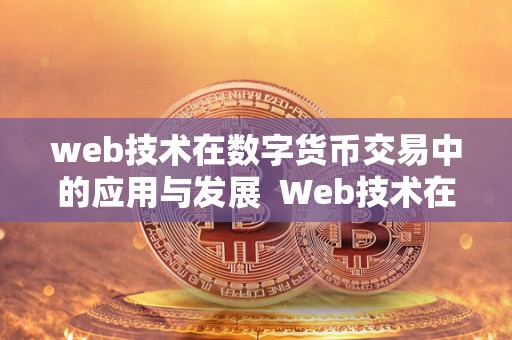 web技术在数字货币交易中的应用与发展 Web技术在数字货币交易中的应用与发展
