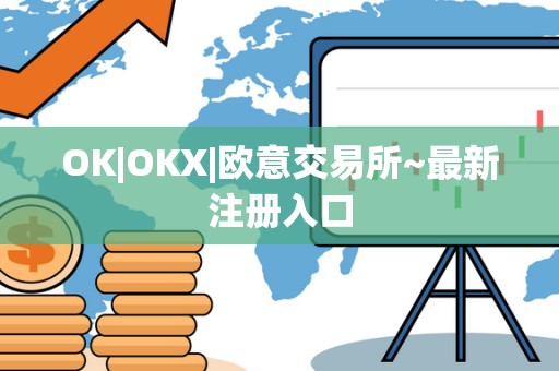OK|OKX|欧意交易所~**注册入口