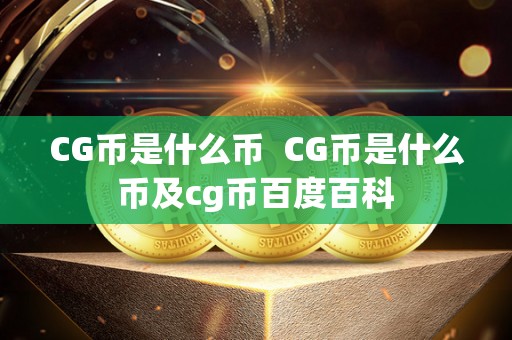CG币是什么币 CG币是什么币及cg币百度百科