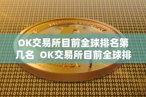 OK交易所目前全球排名第几名 OK交易所目前全球排名第几名？