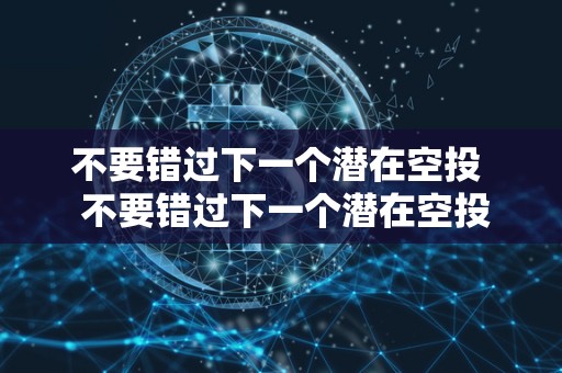 不要错过下一个潜在空投 不要错过下一个潜在空投