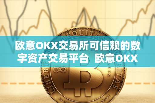 欧意OKX交易所可信赖的数字资产交易平台 欧意OKX交易所：可信赖的数字资产交易平台