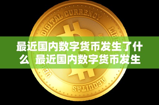 最近**数字货币发生了什么 最近**数字货币发生了什么及最近**数字货币发生了什么变化