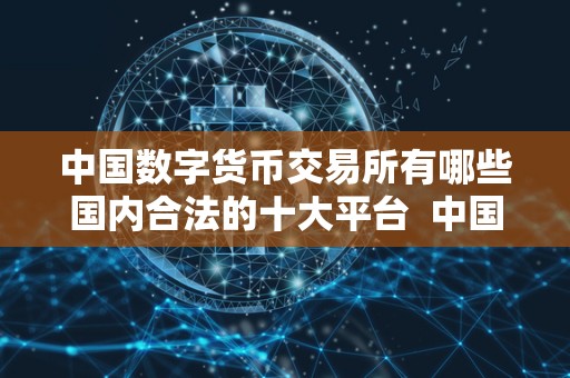 **数字货币交易所有哪些**合法的十大平台 **数字货币交易所合法平台及其发展现状
