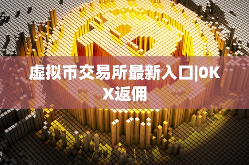 虚拟币交易所**入口|0KX返佣