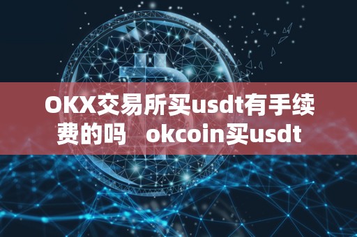 OKX交易所买usdt有手续费的吗 okcoin买usdt