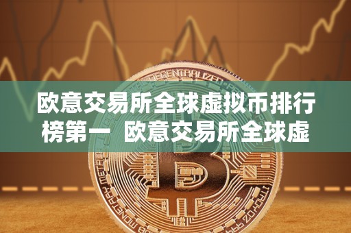 欧意交易所全球虚拟币排行榜** 欧意交易所全球虚拟币排行榜**：虚拟币市场的新巨头