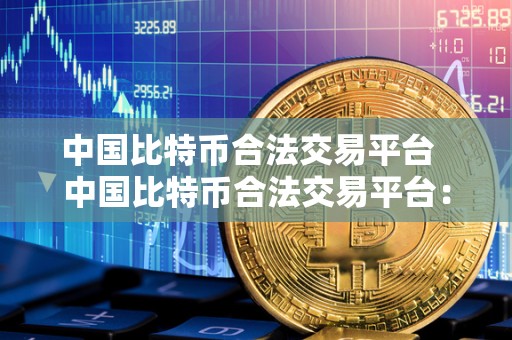 **比特币合法交易平台 **比特币合法交易平台：探讨合规交易平台的重要性