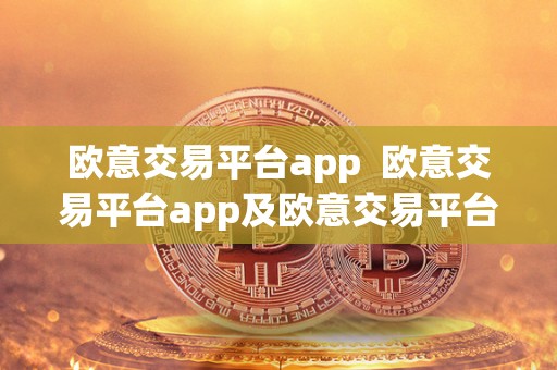 欧意交易平台app 欧意交易平台app及欧意交易平台app下载