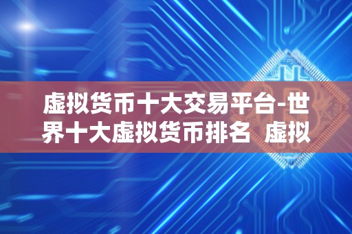 虚拟货币十大交易平台-世界十大虚拟货币排名 虚拟货币十大交易平台-世界十大虚拟货币排名