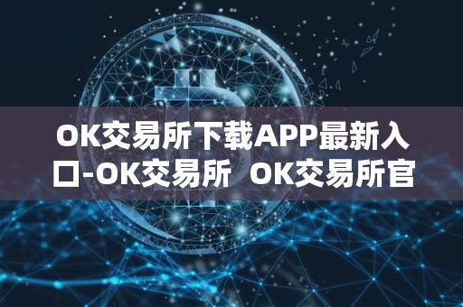 OK交易所下载APP**入口-OK交易所 OK交易所官网下载-OK交易所APP**入口