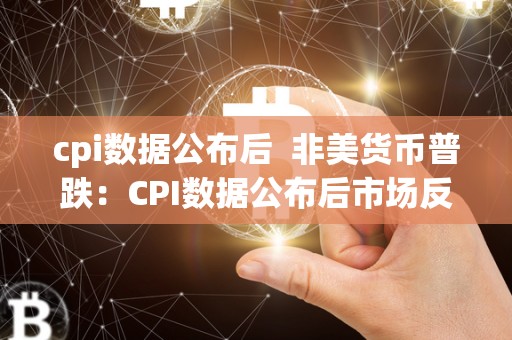cpi数据公布后 非美货币普跌：CPI数据公布后市场反应分析