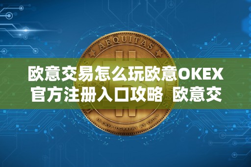 欧意交易怎么玩欧意OKEX官方注册入口攻略 欧意交易怎么玩？欧意OKEX官方注册入口攻略及欧意OKEX怎么买币